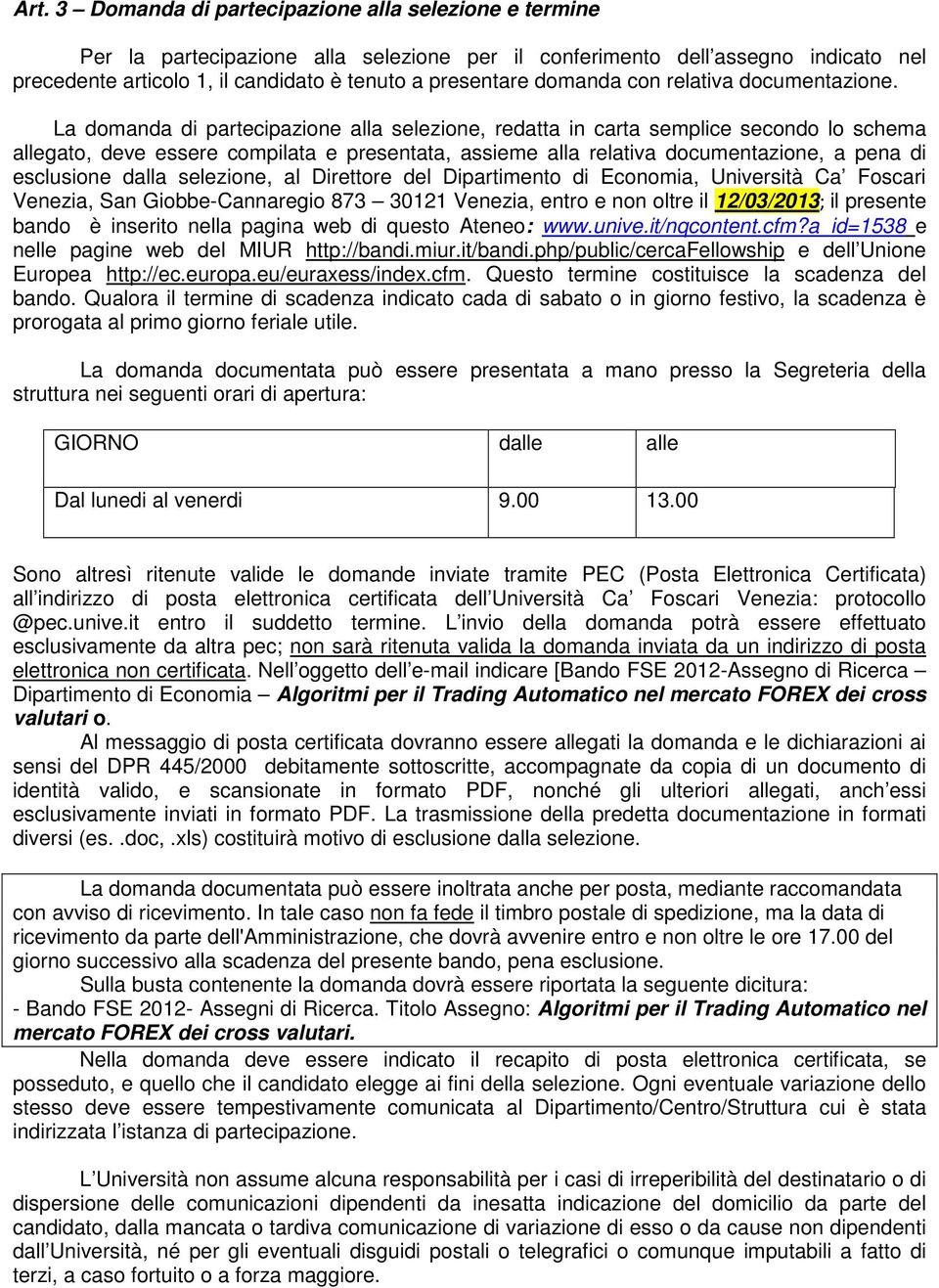 La domanda di partecipazione alla selezione, redatta in carta semplice secondo lo schema allegato, deve essere compilata e presentata, assieme alla relativa documentazione, a pena di esclusione dalla