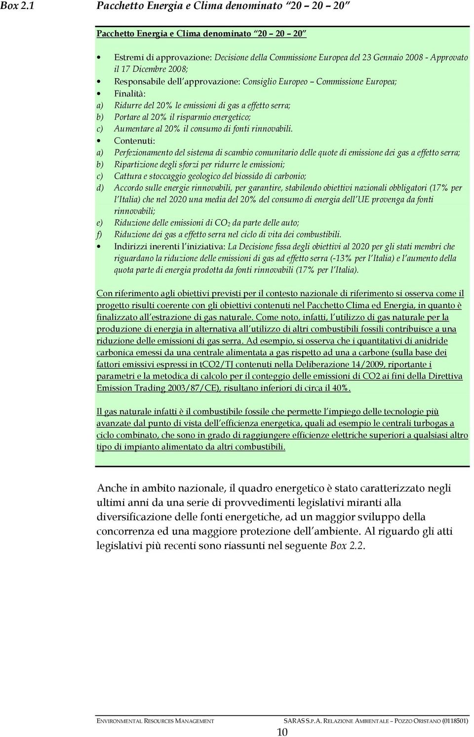 Dicembre 2008; Responsabile dell approvazione: Consiglio Europeo Commissione Europea; Finalità: a) Ridurre del 20% le emissioni di gas a effetto serra; b) Portare al 20% il risparmio energetico; c)