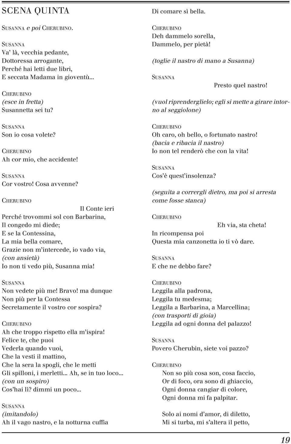 CHERUBINO Il Conte ieri Perché trovommi sol con Barbarina, Il congedo mi diede; E se la Contessina, La mia bella comare, Grazie non m intercede, io vado via, (con ansietà) Io non ti vedo più, Susanna