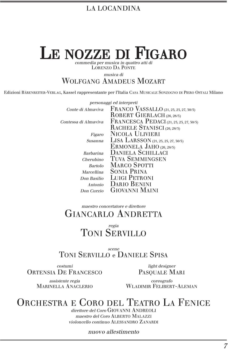 30/5) RACHELE STANISCI (26, 28/5) Figaro NICOLA ULIVIERI Susanna LISA LARSSON (21, 23, 25, 27, 30/5) ERMONELA JAHO (26, 28/5) Barbarina DANIELA SCHILLACI Cherubino TUVA SEMMINGSEN Bartolo MARCO