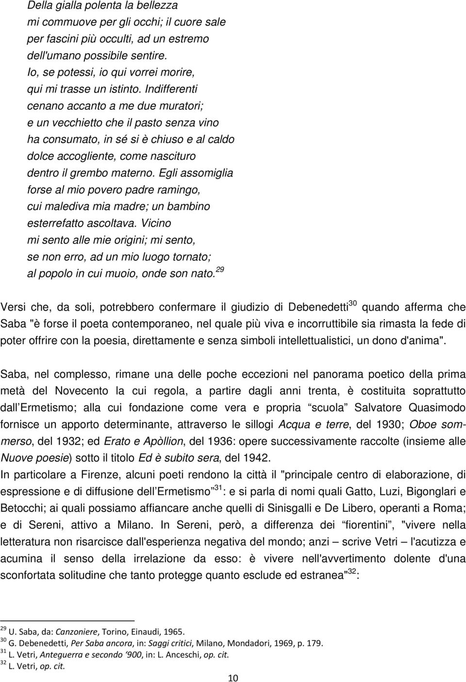 Indifferenti cenano accanto a me due muratori; e un vecchietto che il pasto senza vino ha consumato, in sé si è chiuso e al caldo dolce accogliente, come nascituro dentro il grembo materno.