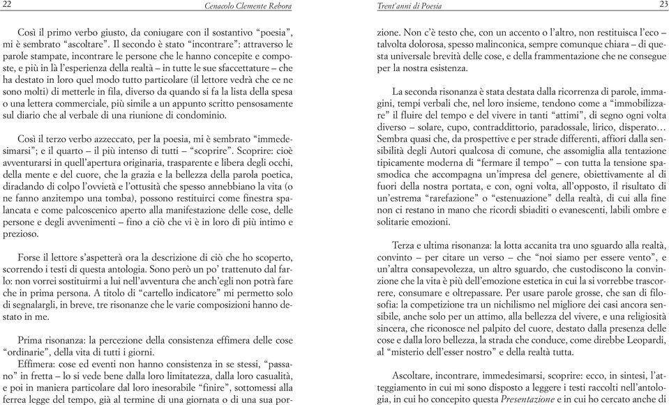 destato in loro quel modo tutto particolare (il lettore vedrà che ce ne sono molti) di metterle in fila, diverso da quando si fa la lista della spesa o una lettera commerciale, più simile a un