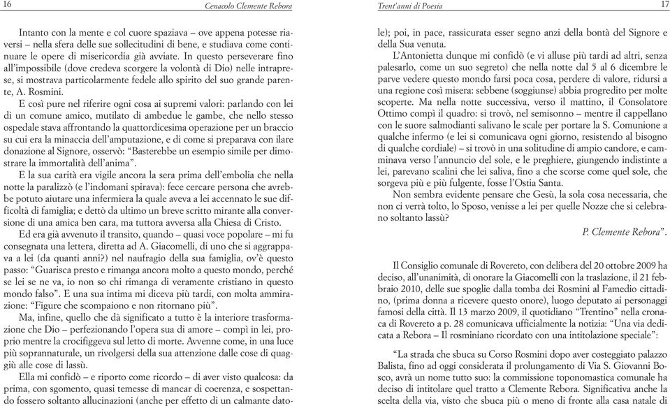 E così pure nel riferire ogni cosa ai supremi valori: parlando con lei di un comune amico, mutilato di ambedue le gambe, che nello stesso ospedale stava affrontando la quattordicesima operazione per