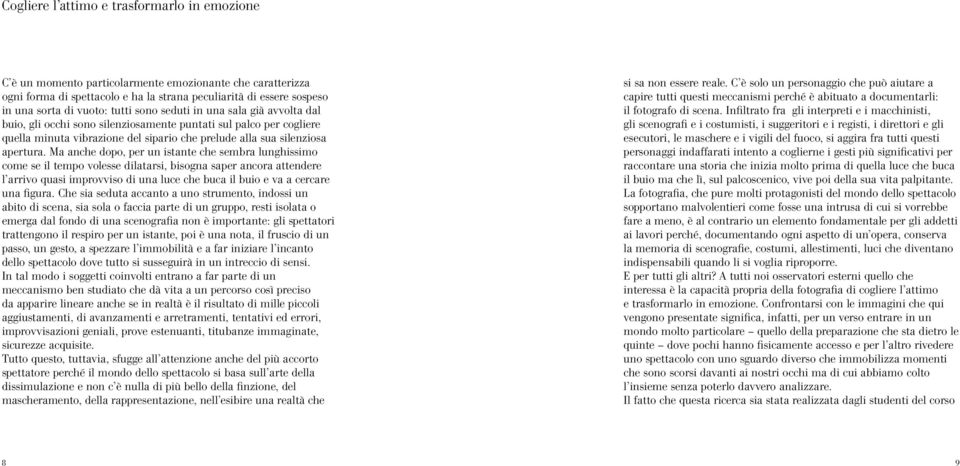 Ma anche dopo, per un istante che sembra lunghissimo come se il tempo volesse dilatarsi, bisogna saper ancora attendere l arrivo quasi improvviso di una luce che buca il buio e va a cercare una