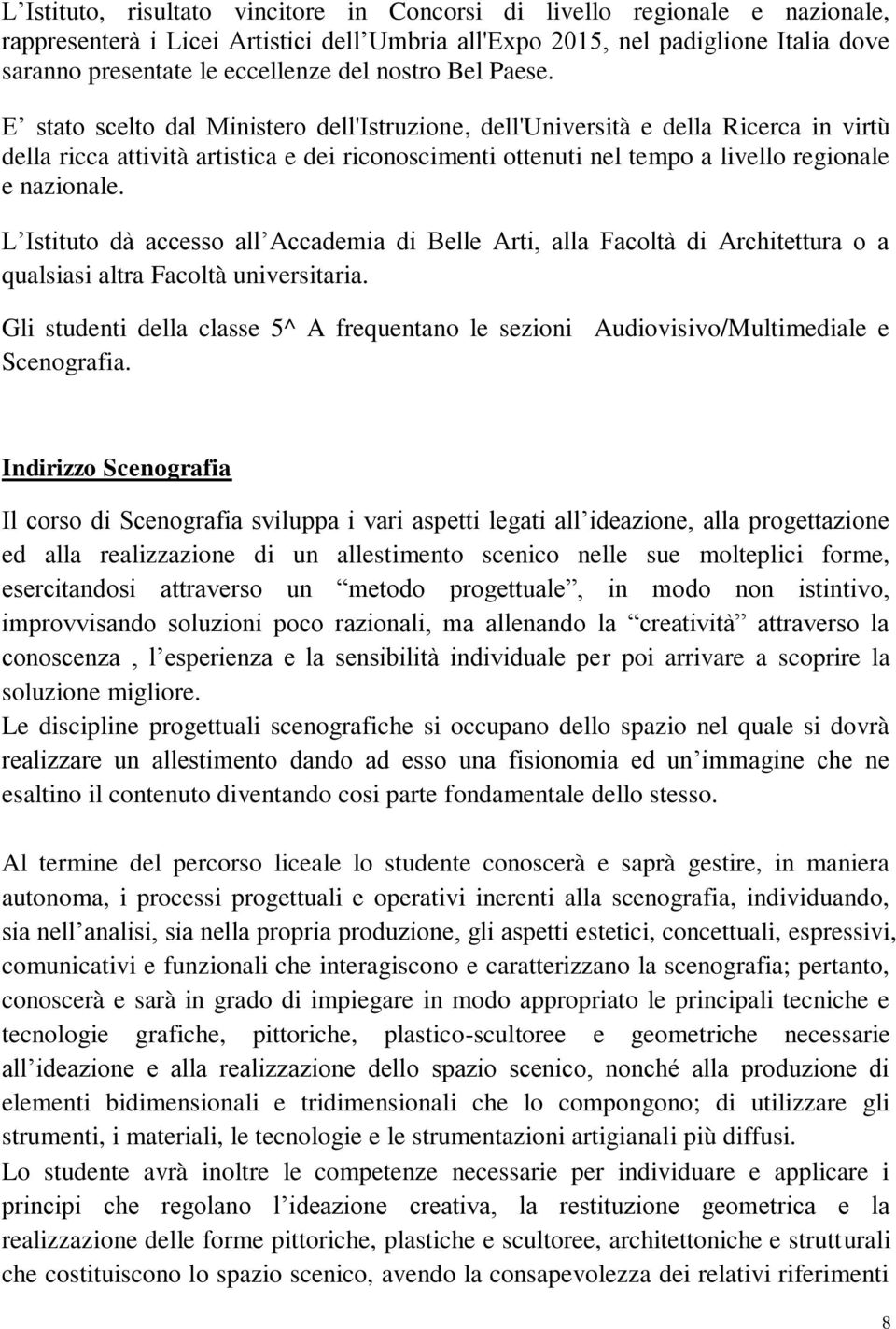 E stato scelto dal Ministero dell'istruzione, dell'università e della Ricerca in virtù della ricca attività artistica e dei riconoscimenti ottenuti nel tempo a livello regionale e nazionale.