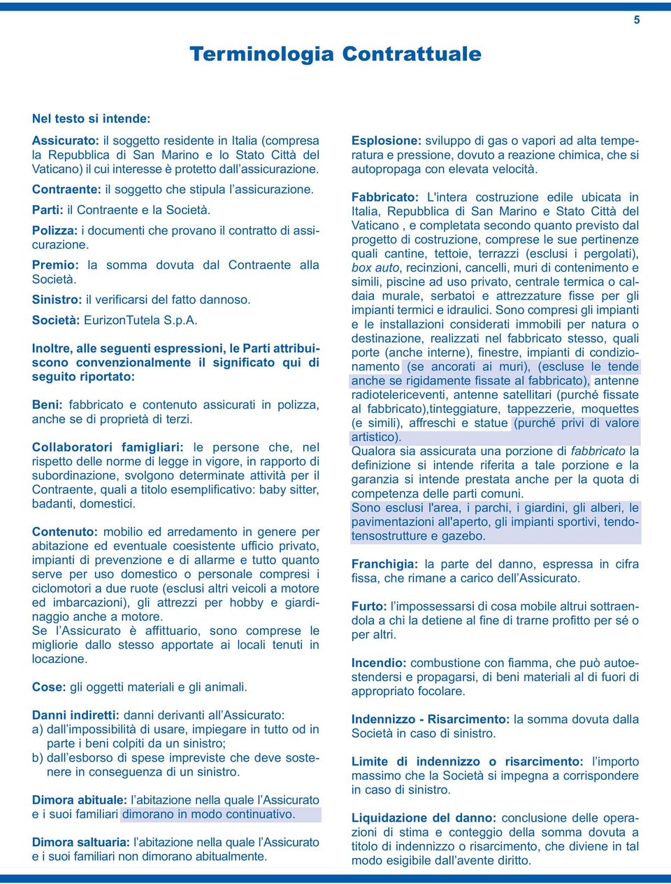 Premio: la somma dovuta dal Contraente alla Società. Sinistro: il verificarsi del fatto dannoso. Società: EurizonTutela S.p.A.