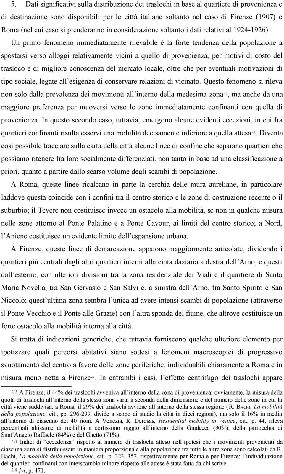 Un primo fenomeno immediatamente rilevabile è la forte tendenza della popolazione a spostarsi verso alloggi relativamente vicini a quello di provenienza, per motivi di costo del trasloco e di