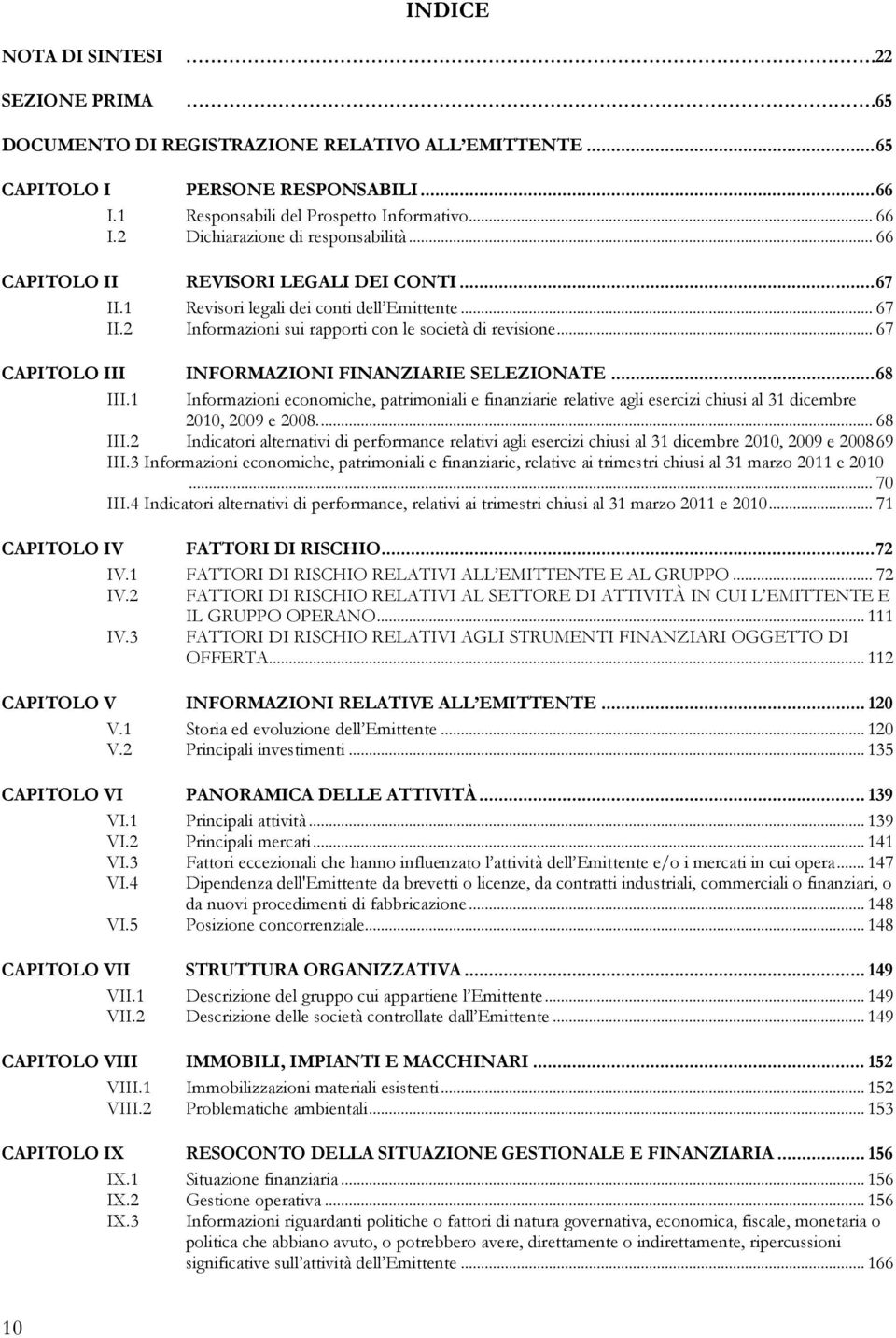 .. 67 CAPITOLO III INFORMAZIONI FINANZIARIE SELEZIONATE...68 III.1 Informazioni economiche, patrimoniali e finanziarie relative agli esercizi chiusi al 31 dicembre 2010, 2009 e 2008... 68 III.