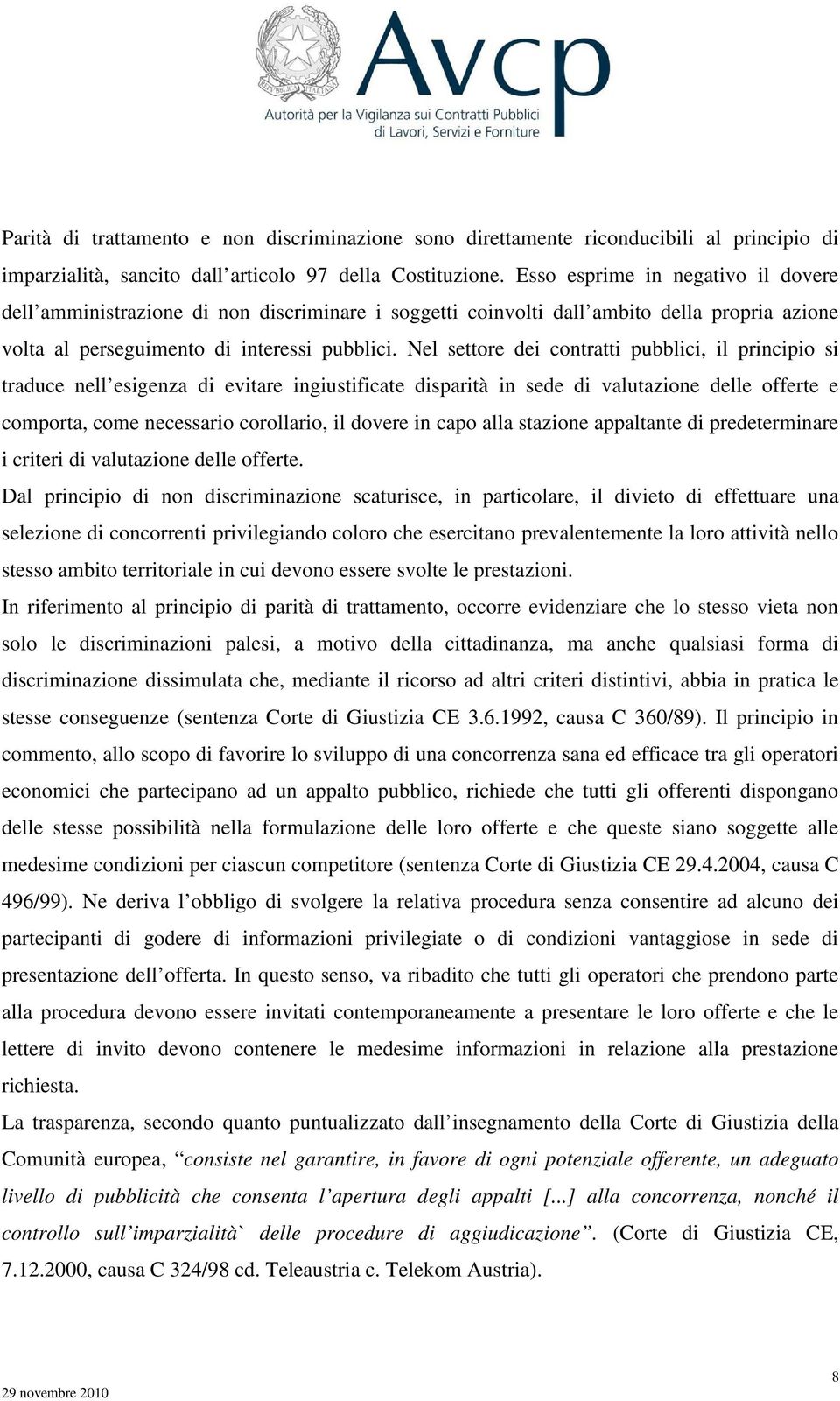 Nel settore dei contratti pubblici, il principio si traduce nell esigenza di evitare ingiustificate disparità in sede di valutazione delle offerte e comporta, come necessario corollario, il dovere in