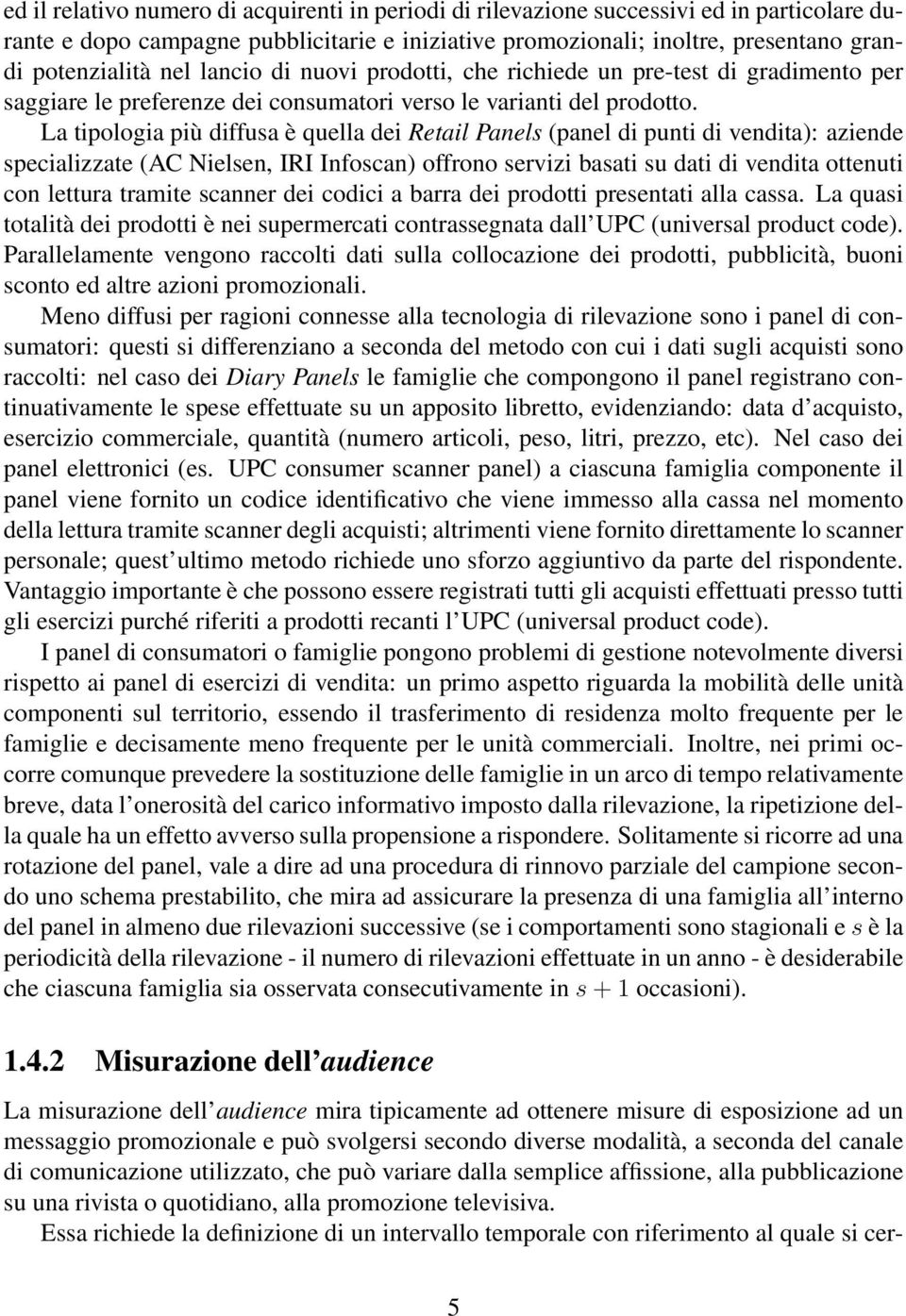 La tipologia più diffusa è quella dei Retail Panels (panel di punti di vendita): aziende specializzate (AC Nielsen, IRI Infoscan) offrono servizi basati su dati di vendita ottenuti con lettura