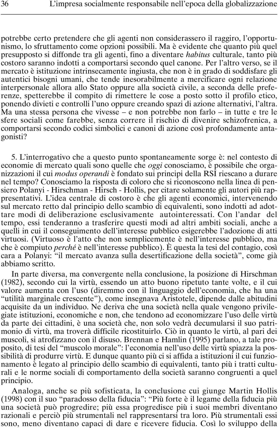 Per l altro verso, se il mercato è istituzione intrinsecamente ingiusta, che non è in grado di soddisfare gli autentici bisogni umani, che tende inesorabilmente a mercificare ogni relazione