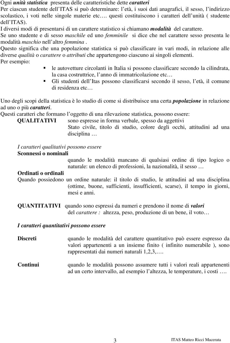 Se uno studente e di sesso maschile ed uno femminile si dice che nel carattere sesso presenta le modalità maschio nell altro femmina.