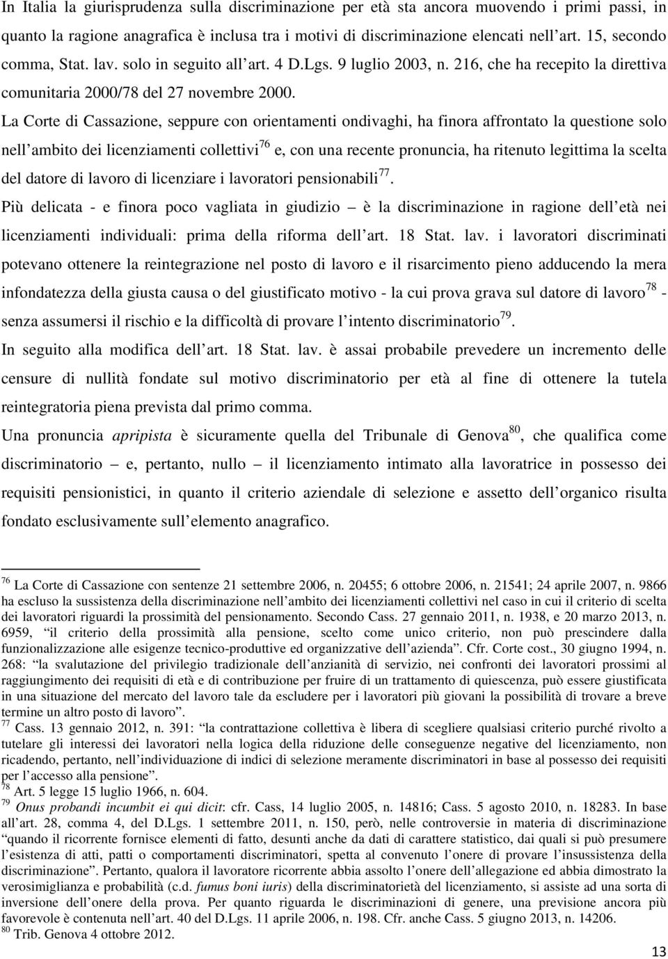 La Corte di Cassazione, seppure con orientamenti ondivaghi, ha finora affrontato la questione solo nell ambito dei licenziamenti collettivi 76 e, con una recente pronuncia, ha ritenuto legittima la