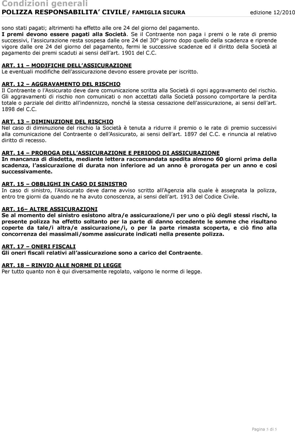 Se il Contraente non paga i premi o le rate di premio successivi, l assicurazione resta sospesa dalle ore 24 del 30 giorno dopo quello della scadenza e riprende vigore dalle ore 24 del giorno del