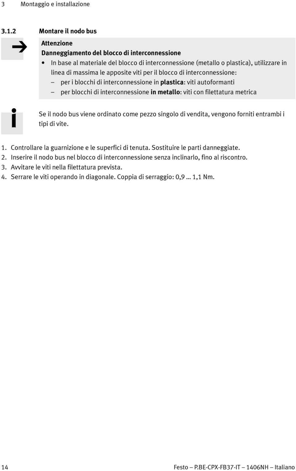 viti per il blocco di interconnessione: periblocchidiinterconnessioneinplastica: viti autoformanti per blocchi di interconnessione in metallo: viti con filettatura metrica Se il nodo bus viene