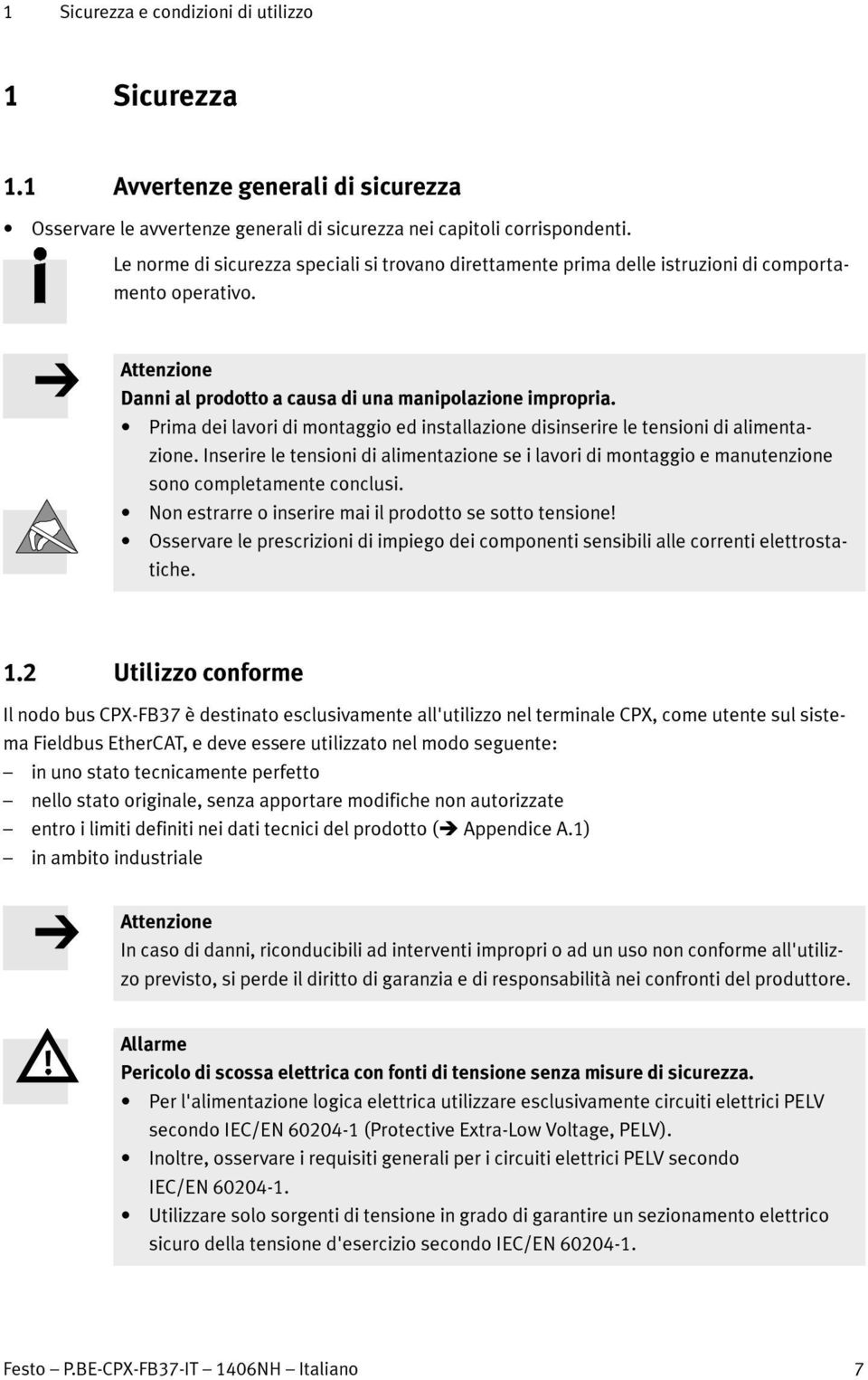 Prima dei lavori di montaggio ed installazione disinserire le tensioni di alimentazione. Inserire le tensioni di alimentazione se i lavori di montaggio e manutenzione sono completamente conclusi.