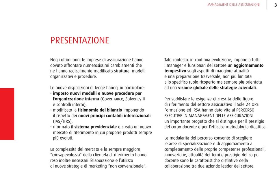 Le nuove disposizioni di legge hanno, in particolare: imposto nuovi modelli e nuove procedure per l organizzazione interna (Governance, Solvency II e controlli interni), modificato la fisionomia del