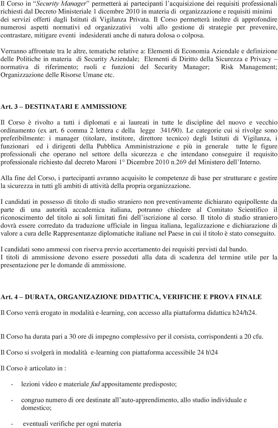 Il Corso permetterà inoltre di approfondire numerosi aspetti normativi ed organizzativi volti allo gestione di strategie per prevenire, contrastare, mitigare eventi indesiderati anche di natura