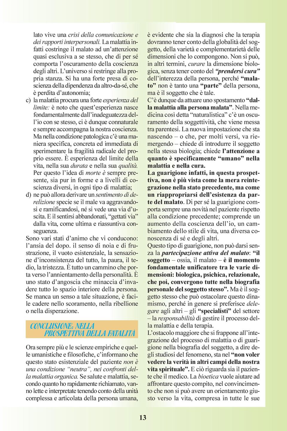 Si ha una forte presa di coscienza della dipendenza da altro-da-sé, che è perdita d autonomia; c) la malattia procura una forte esperienza del limite: è noto che quest esperienza nasce