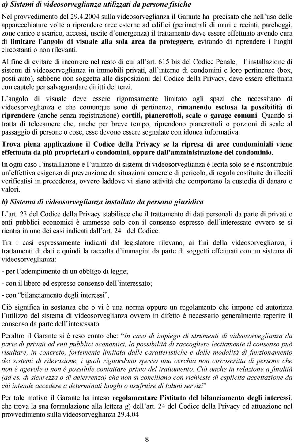 accessi, uscite d emergenza) il trattamento deve essere effettuato avendo cura di limitare l angolo di visuale alla sola area da proteggere, evitando di riprendere i luoghi circostanti o non