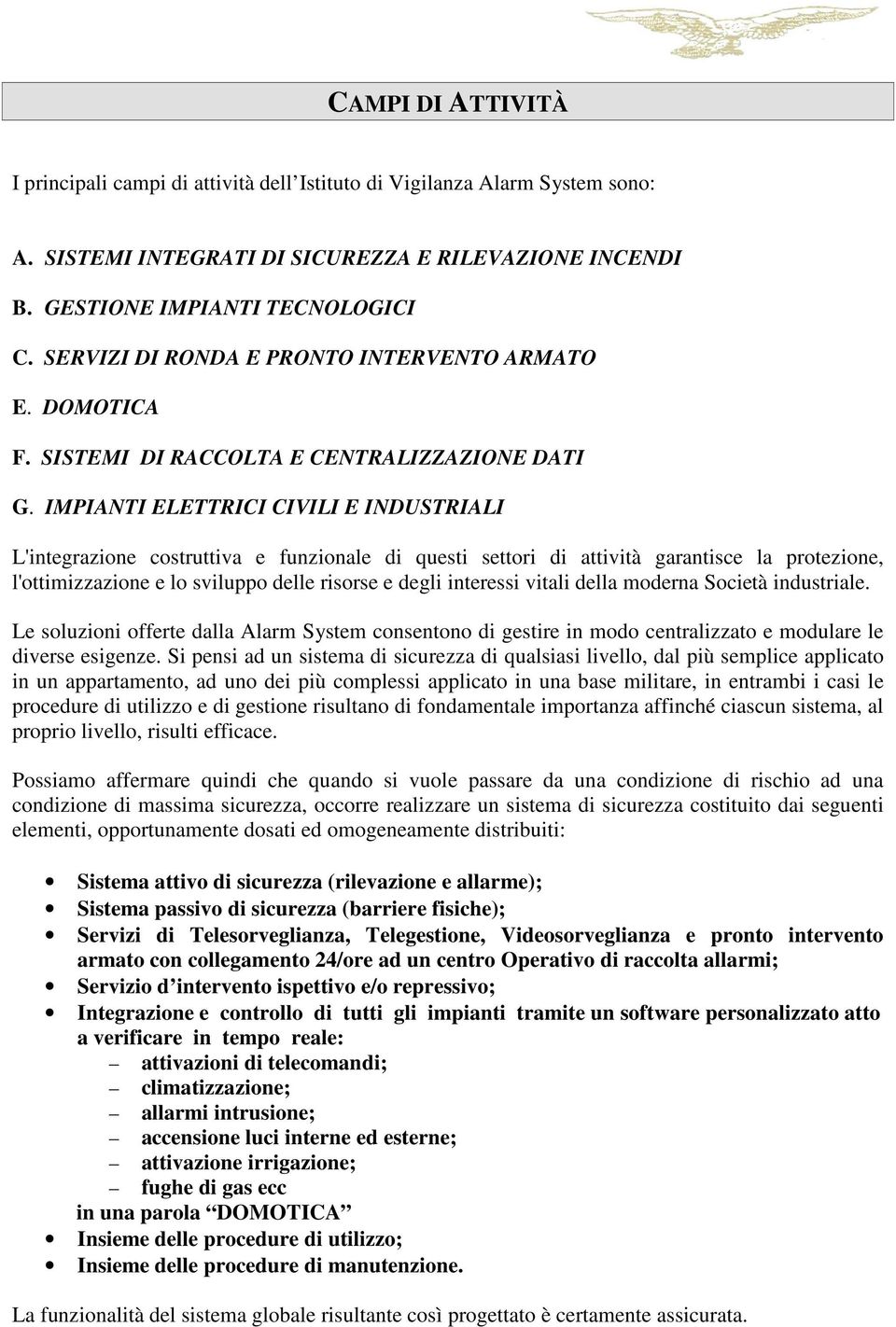 IMPIANTI ELETTRICI CIVILI E INDUSTRIALI L'integrazione costruttiva e funzionale di questi settori di attività garantisce la protezione, l'ottimizzazione e lo sviluppo delle risorse e degli interessi