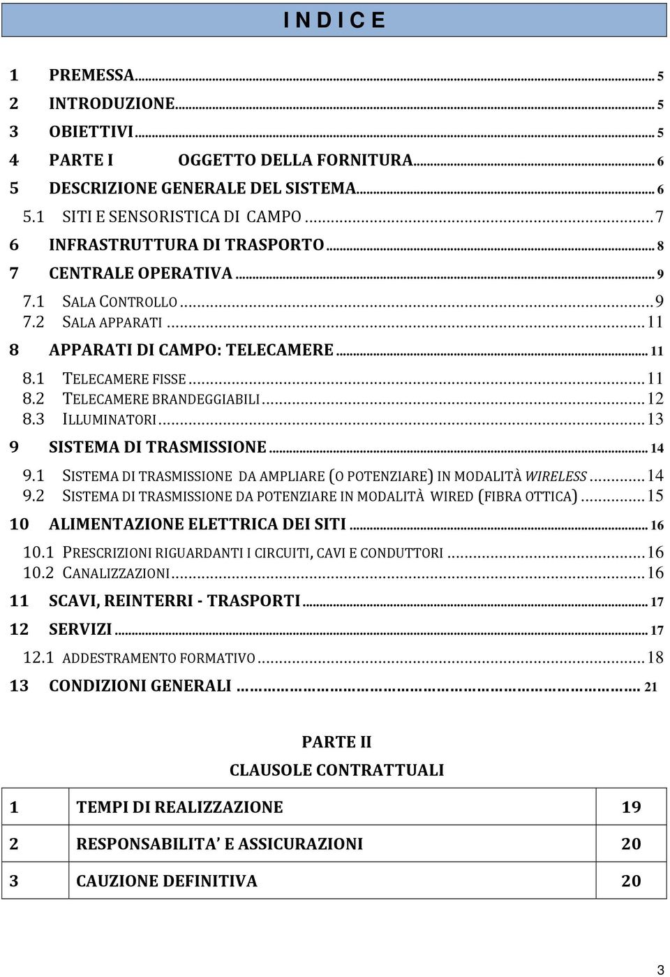 ..12 8.3 ILLUMINATORI...13 9 SISTEMA DI TRASMISSIONE... 14 9.1 SISTEMA DI TRASMISSIONE DA AMPLIARE (O POTENZIARE) IN MODALITÀ WIRELESS...14 9.2 SISTEMA DI TRASMISSIONE DA POTENZIARE IN MODALITÀ WIRED (FIBRA OTTICA).