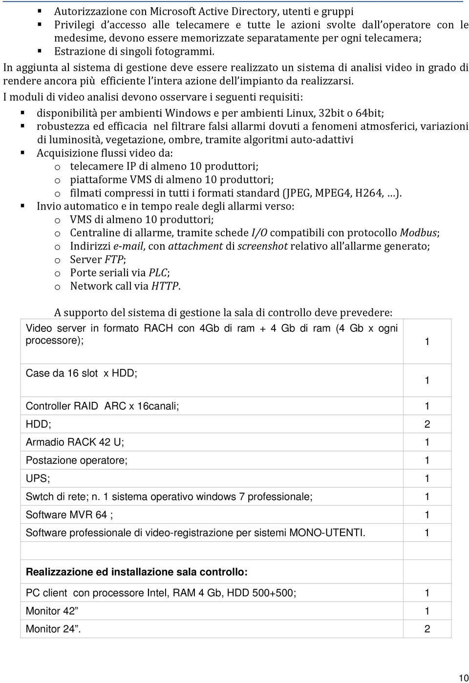 In aggiunta al sistema di gestione deve essere realizzato un sistema di analisi video in grado di rendere ancora più efficiente l intera azione dell impianto da realizzarsi.