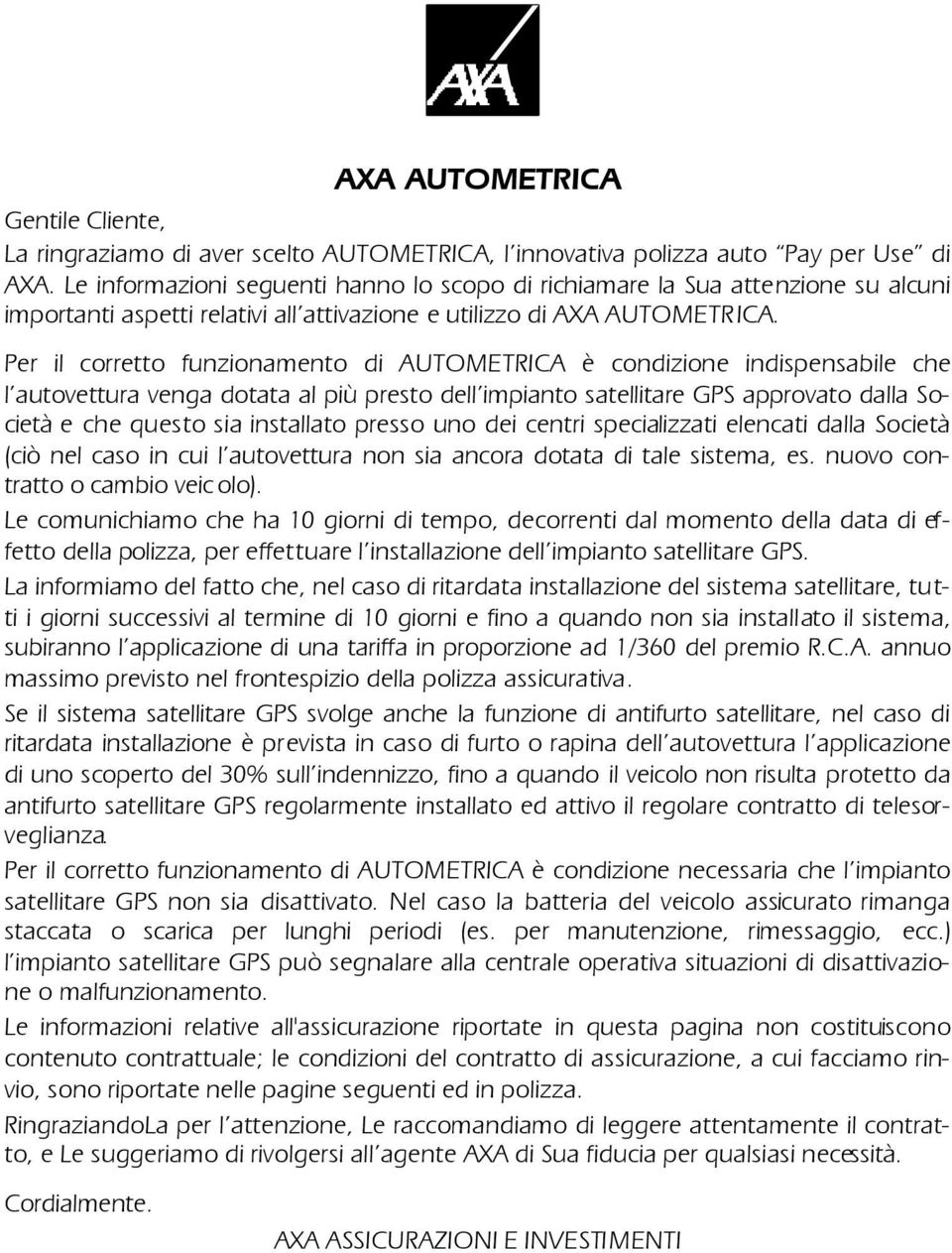 Per il corretto funzionamento di AUTOMETRICA è condizione indispensabile che l autovettura venga dotata al più presto dell impianto satellitare GPS approvato dalla Società e che questo sia installato