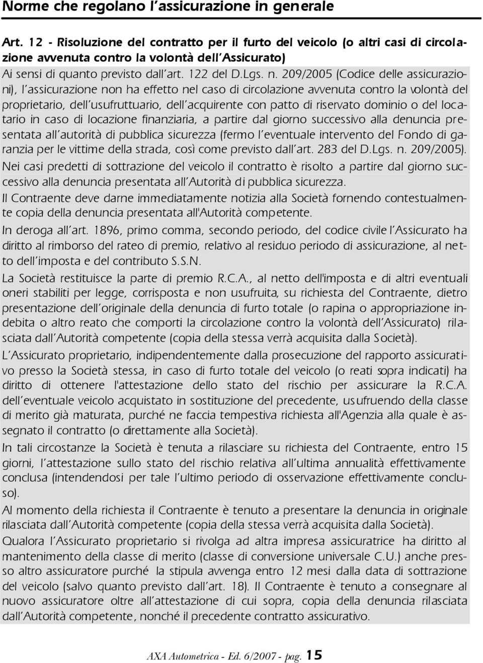 209/2005 (Codice delle assicurazioni), l assicurazione non ha effetto nel caso di circolazione avvenuta contro la volontà del proprietario, dell usufruttuario, dell acquirente con patto di riservato