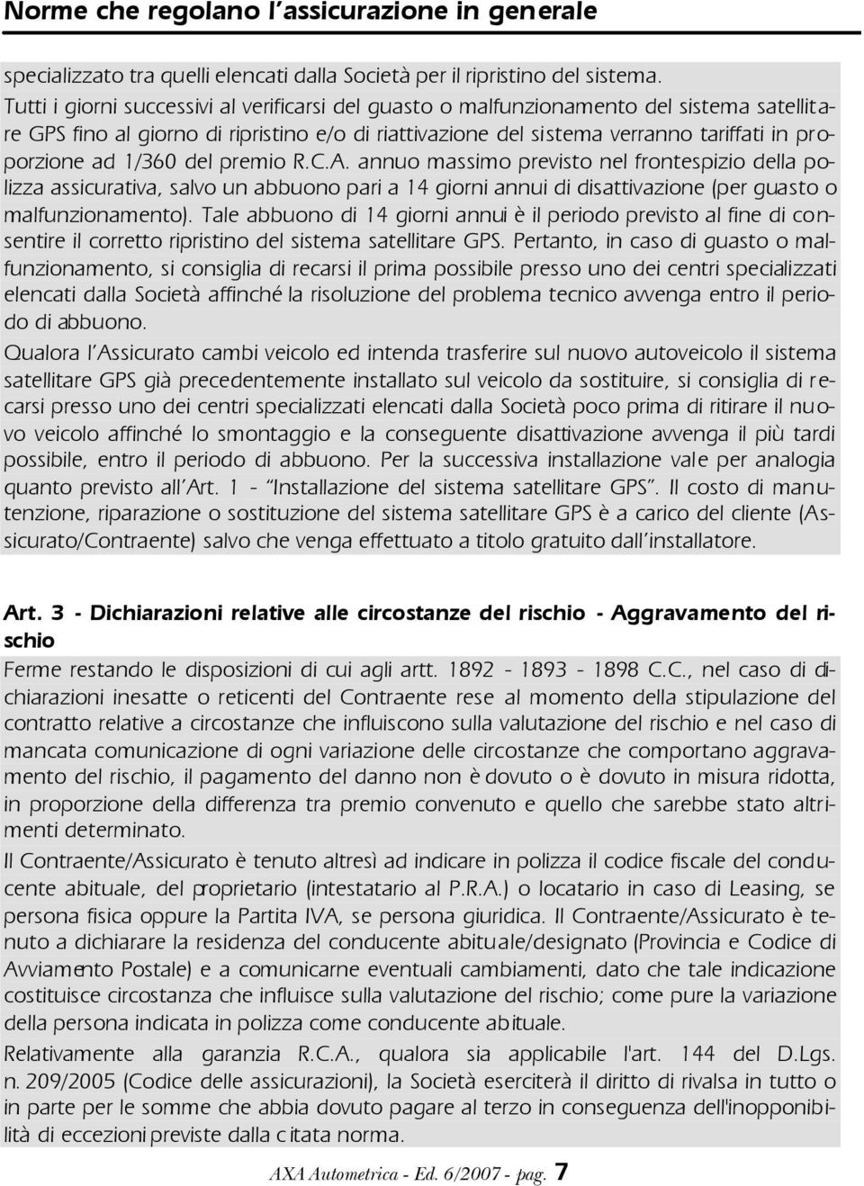 1/360 del premio R.C.A. annuo massimo previsto nel frontespizio della polizza assicurativa, salvo un abbuono pari a 14 giorni annui di disattivazione (per guasto o malfunzionamento).