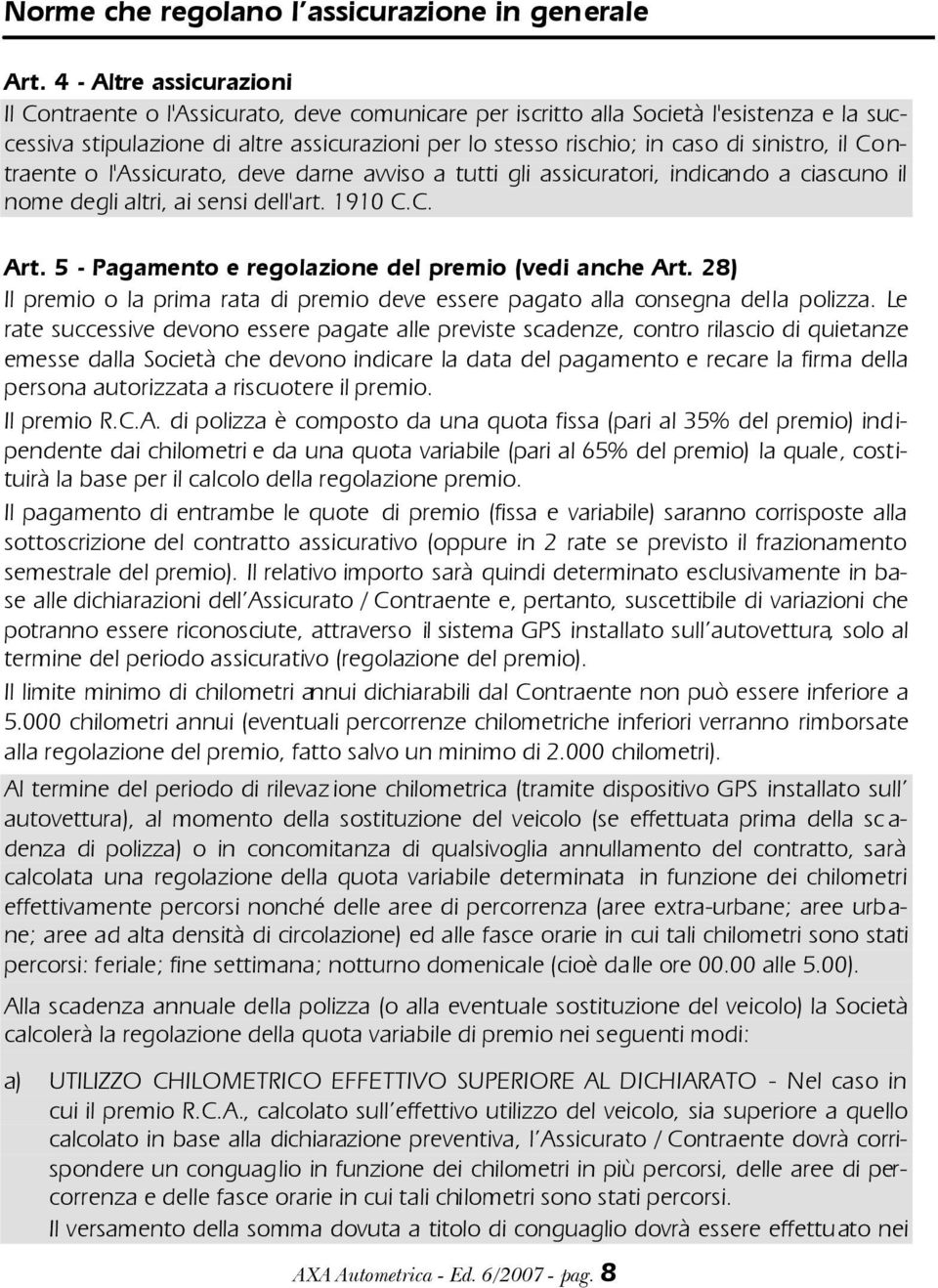 sinistro, il Contraente o l'assicurato, deve darne avviso a tutti gli assicuratori, indicando a ciascuno il nome degli altri, ai sensi dell'art. 1910 C.C. Art.