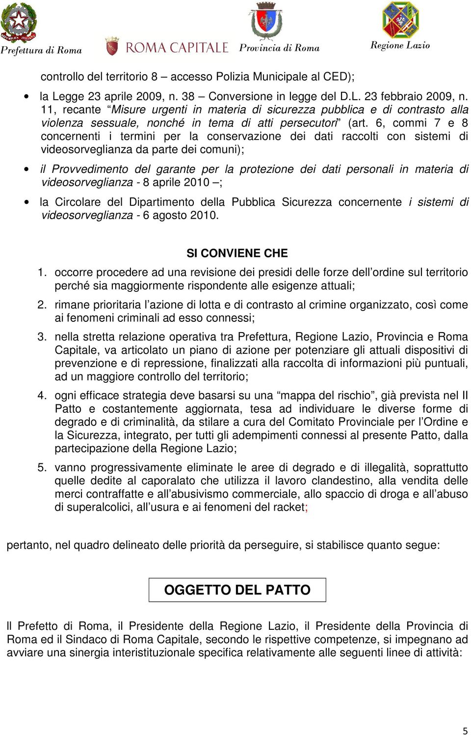 6, commi 7 e 8 concernenti i termini per la conservazione dei dati raccolti con sistemi di videosorveglianza da parte dei comuni); il Provvedimento del garante per la protezione dei dati personali in