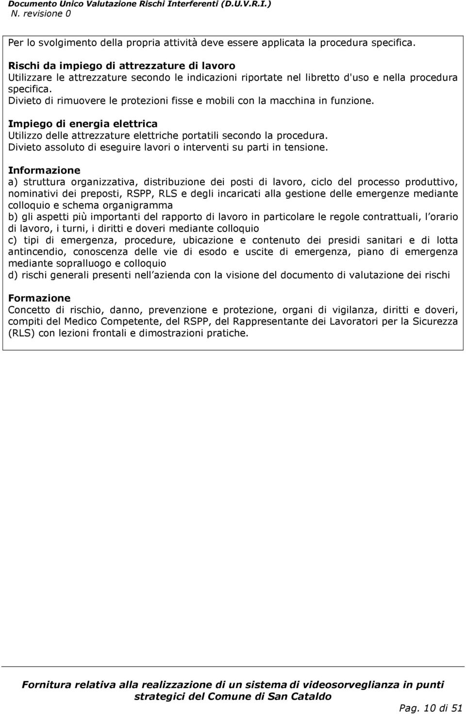 Divieto di rimuovere le protezioni fisse e mobili con la macchina in funzione. Impiego di energia elettrica Utilizzo delle attrezzature elettriche portatili secondo la procedura.