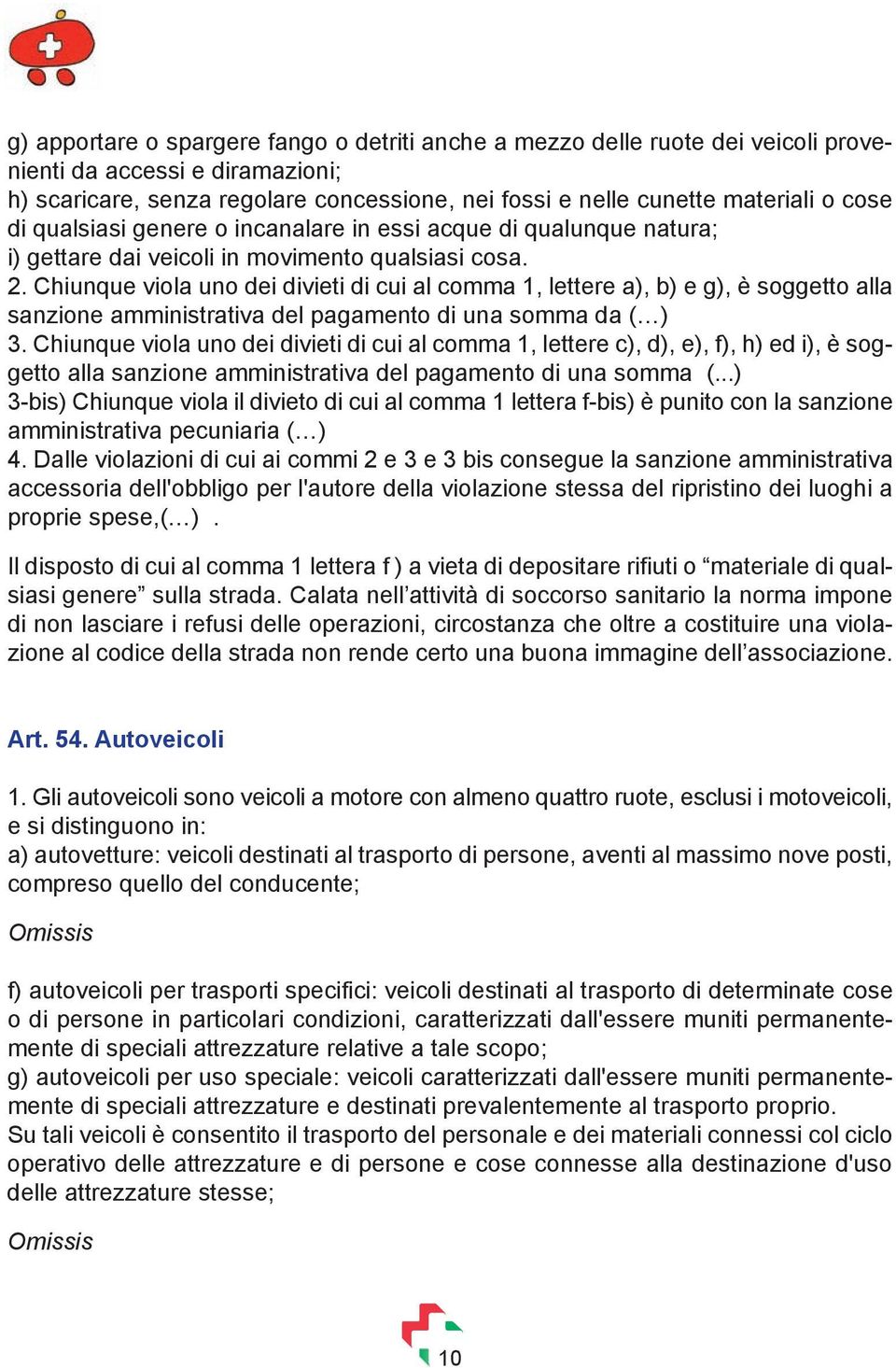 Chiunque viola uno dei divieti di cui al comma 1, lettere a), b) e g), è soggetto alla sanzione amministrativa del pagamento di una somma da ( ) 3.