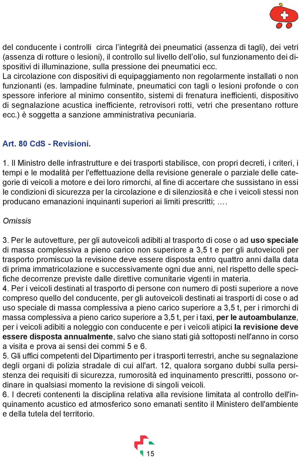 lampadine fulminate, pneumatici con tagli o lesioni profonde o con spessore inferiore al minimo consentito, sistemi di frenatura inefficienti, dispositivo di segnalazione acustica inefficiente,