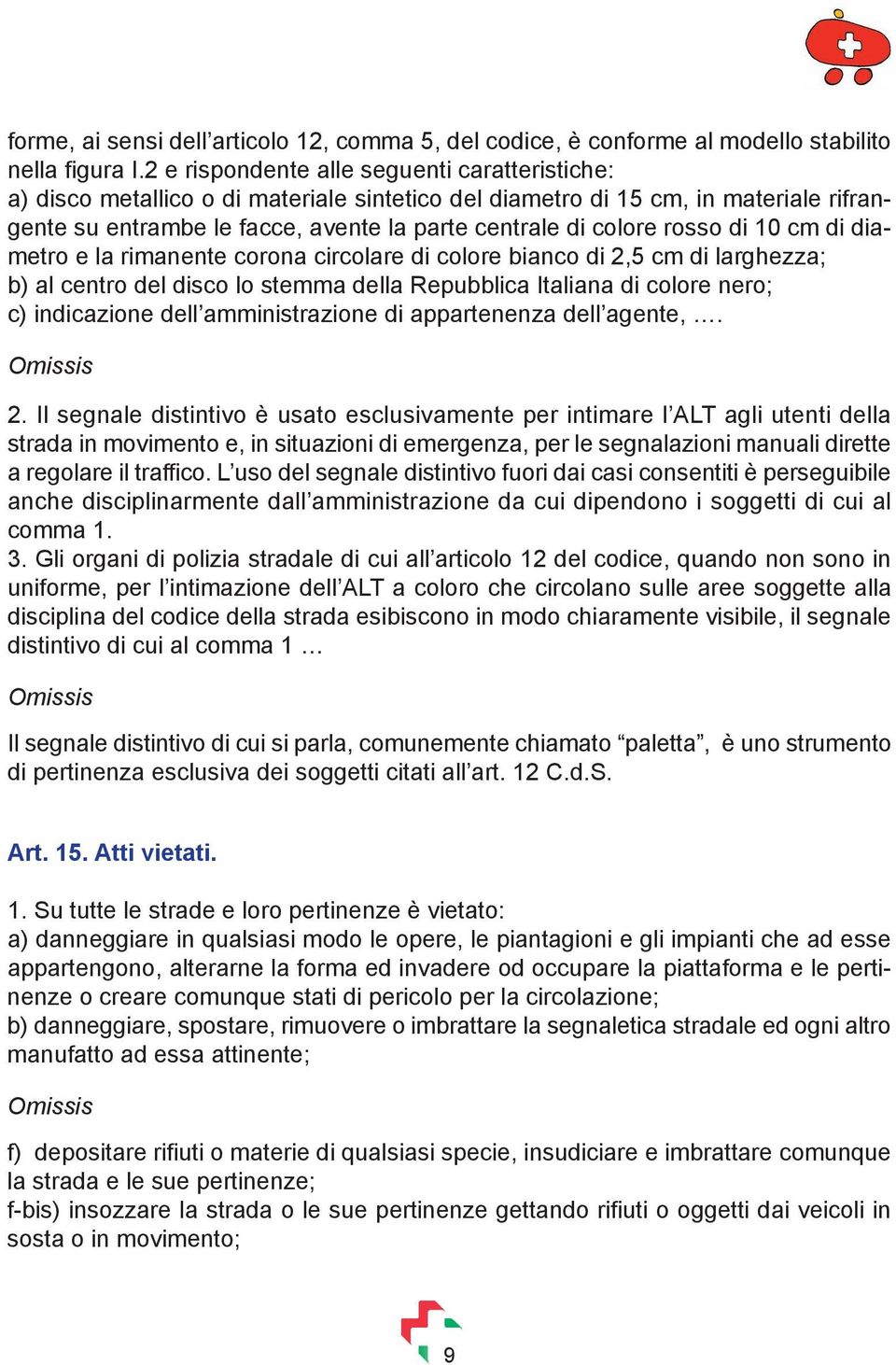 rosso di 10 cm di diametro e la rimanente corona circolare di colore bianco di 2,5 cm di larghezza; b) al centro del disco lo stemma della Repubblica Italiana di colore nero; c) indicazione dell