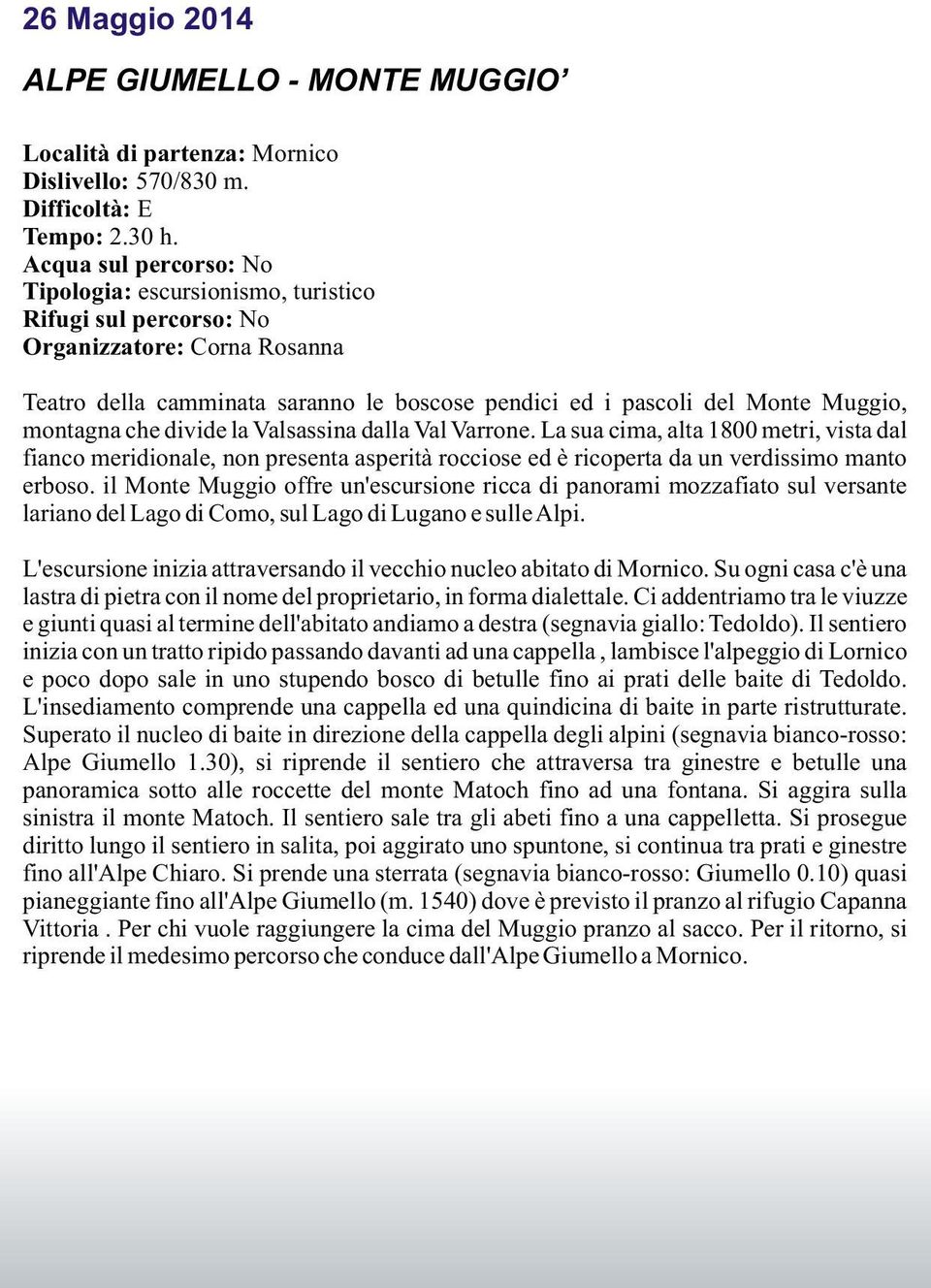 montagna che divide la Valsassina dalla Val Varrone. La sua cima, alta 1800 metri, vista dal fianco meridionale, non presenta asperità rocciose ed è ricoperta da un verdissimo manto erboso.