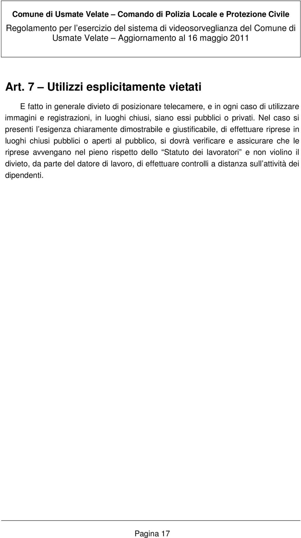 Nel caso si presenti l esigenza chiaramente dimostrabile e giustificabile, di effettuare riprese in luoghi chiusi pubblici o aperti al pubblico,