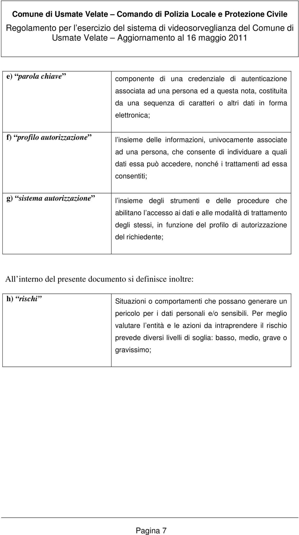 autorizzazione l insieme degli strumenti e delle procedure che abilitano l accesso ai dati e alle modalità di trattamento degli stessi, in funzione del profilo di autorizzazione del richiedente; All