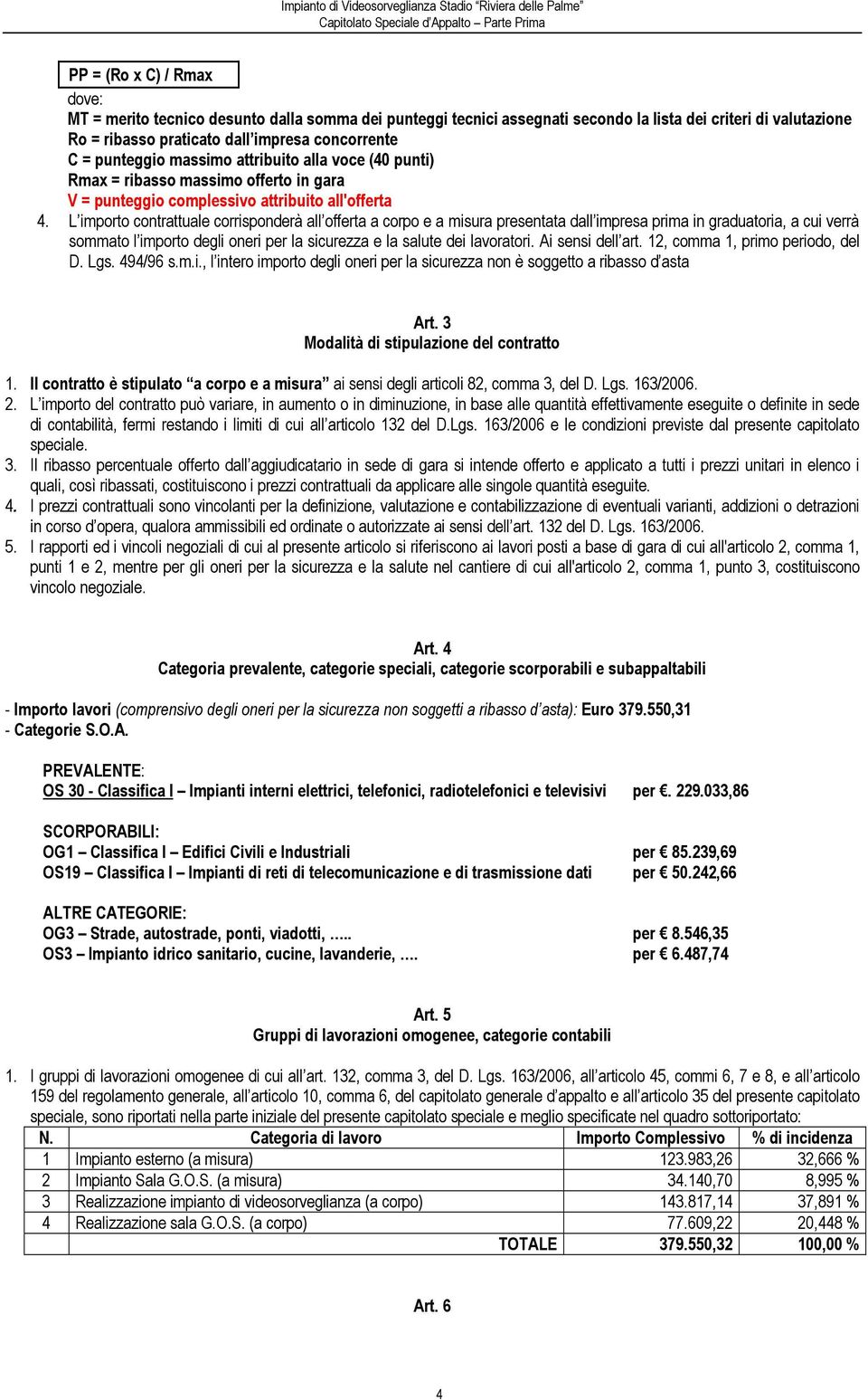 L importo contrattuale corrisponderà all offerta a corpo e a misura presentata dall impresa prima in graduatoria, a cui verrà sommato l importo degli oneri per la sicurezza e la salute dei lavoratori.