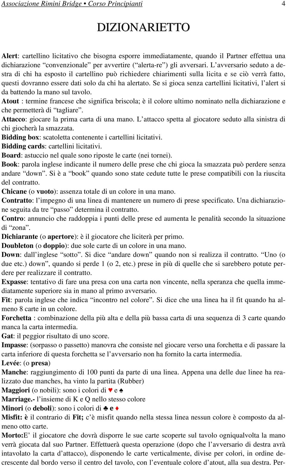 L avversario seduto a destra di chi ha esposto il cartellino può richiedere chiarimenti sulla licita e se ciò verrà fatto, questi dovranno essere dati solo da chi ha alertato.