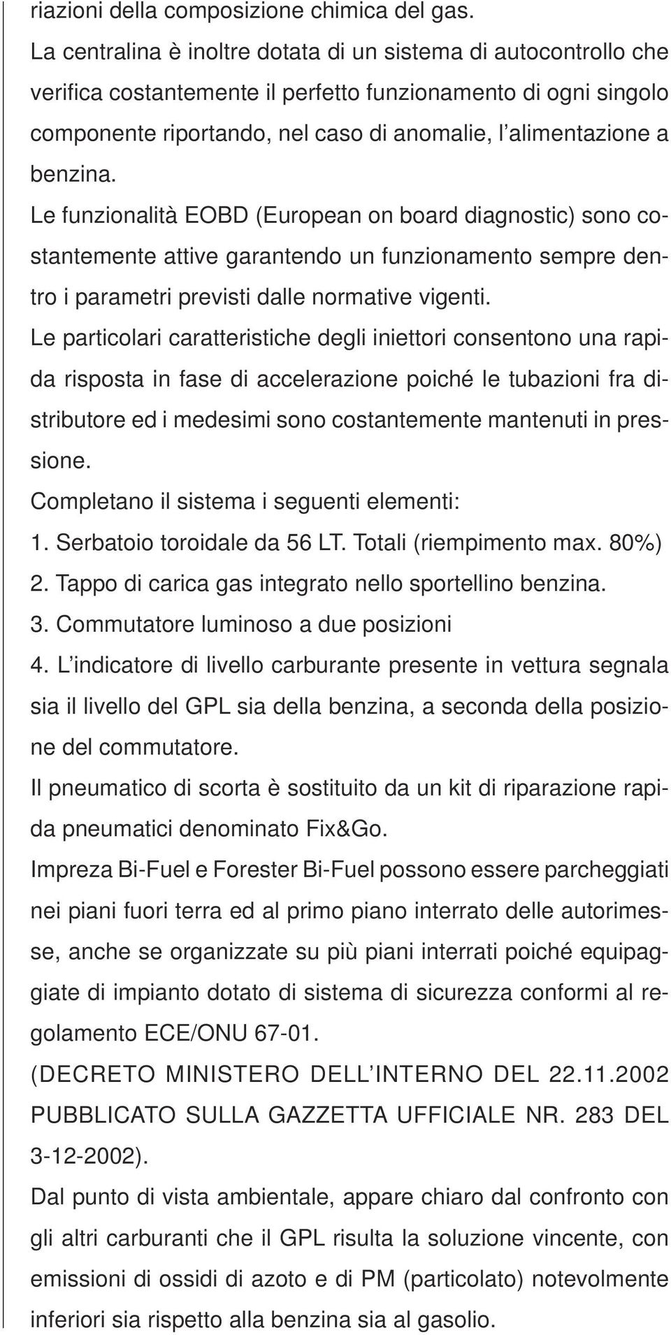 benzina. Le funzionalità EOBD (European on board diagnostic) sono costantemente attive garantendo un funzionamento sempre dentro i parametri previsti dalle normative vigenti.