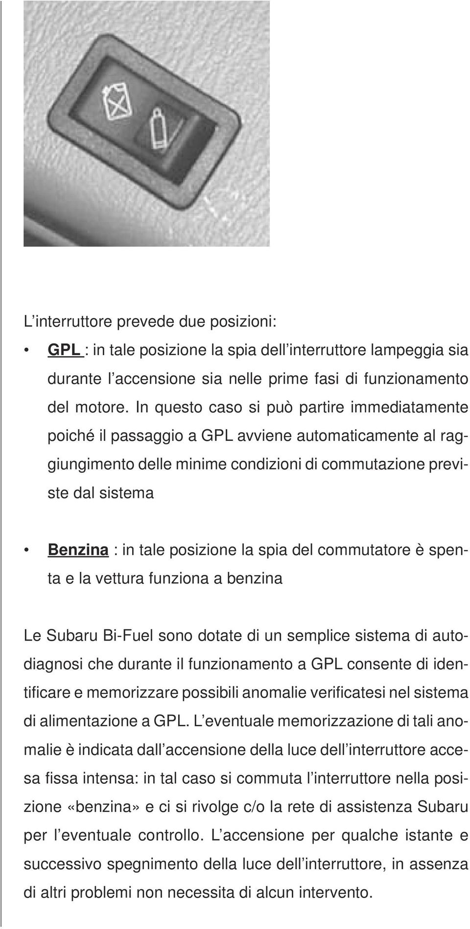 posizione la spia del commutatore è spenta e la vettura funziona a benzina Le Subaru Bi-Fuel sono dotate di un semplice sistema di autodiagnosi che durante il funzionamento a GPL consente di