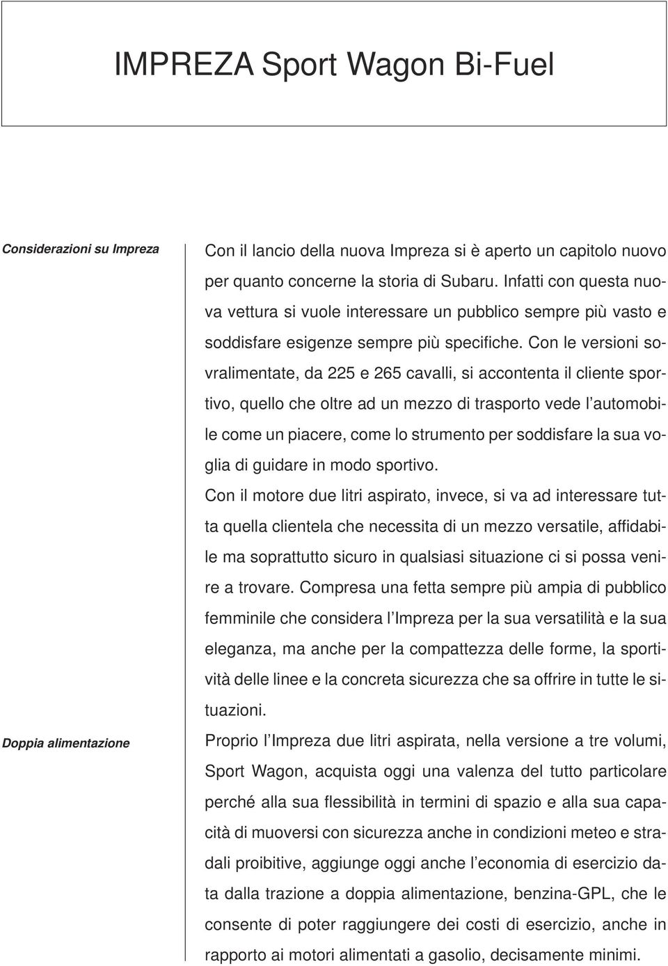 Con le versioni sovralimentate, da 225 e 265 cavalli, si accontenta il cliente sportivo, quello che oltre ad un mezzo di trasporto vede l automobile come un piacere, come lo strumento per soddisfare