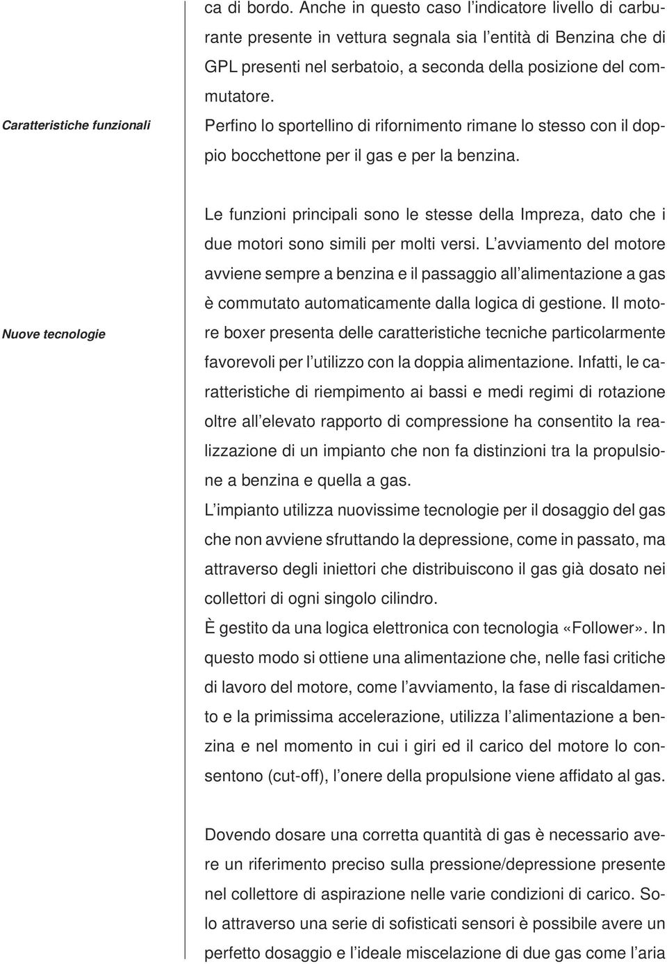 Perfino lo sportellino di rifornimento rimane lo stesso con il doppio bocchettone per il gas e per la benzina.