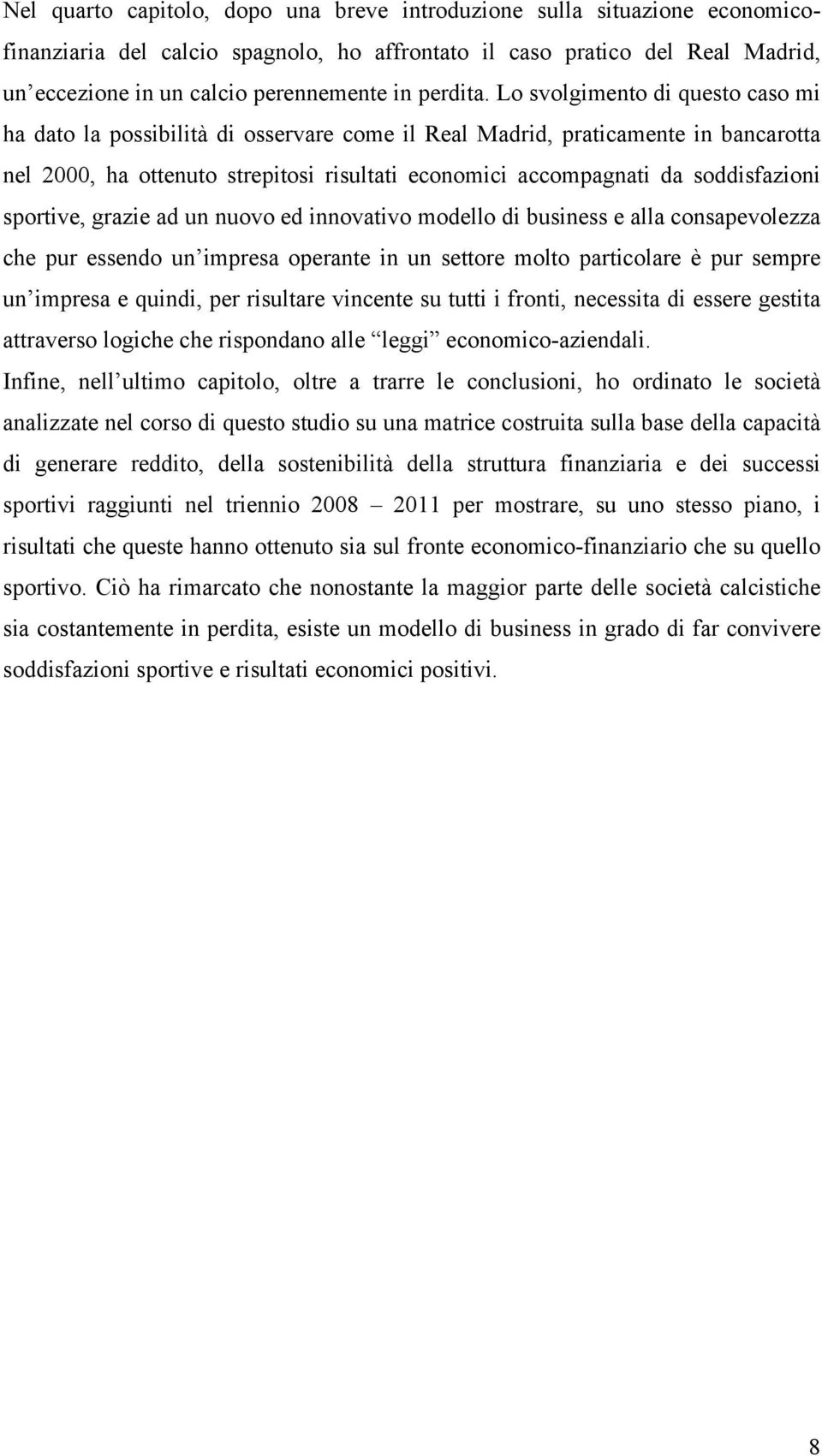 Lo svolgimento di questo caso mi ha dato la possibilità di osservare come il Real Madrid, praticamente in bancarotta nel 2000, ha ottenuto strepitosi risultati economici accompagnati da soddisfazioni