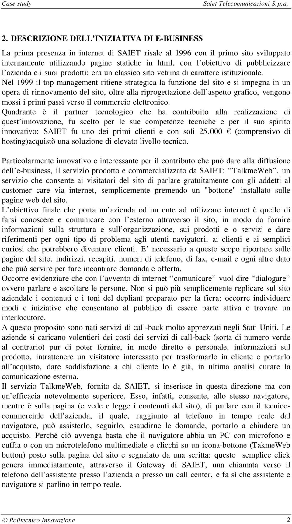 Nel 1999 il top management ritiene strategica la funzione del sito e si impegna in un opera di rinnovamento del sito, oltre alla riprogettazione dell aspetto grafico, vengono mossi i primi passi