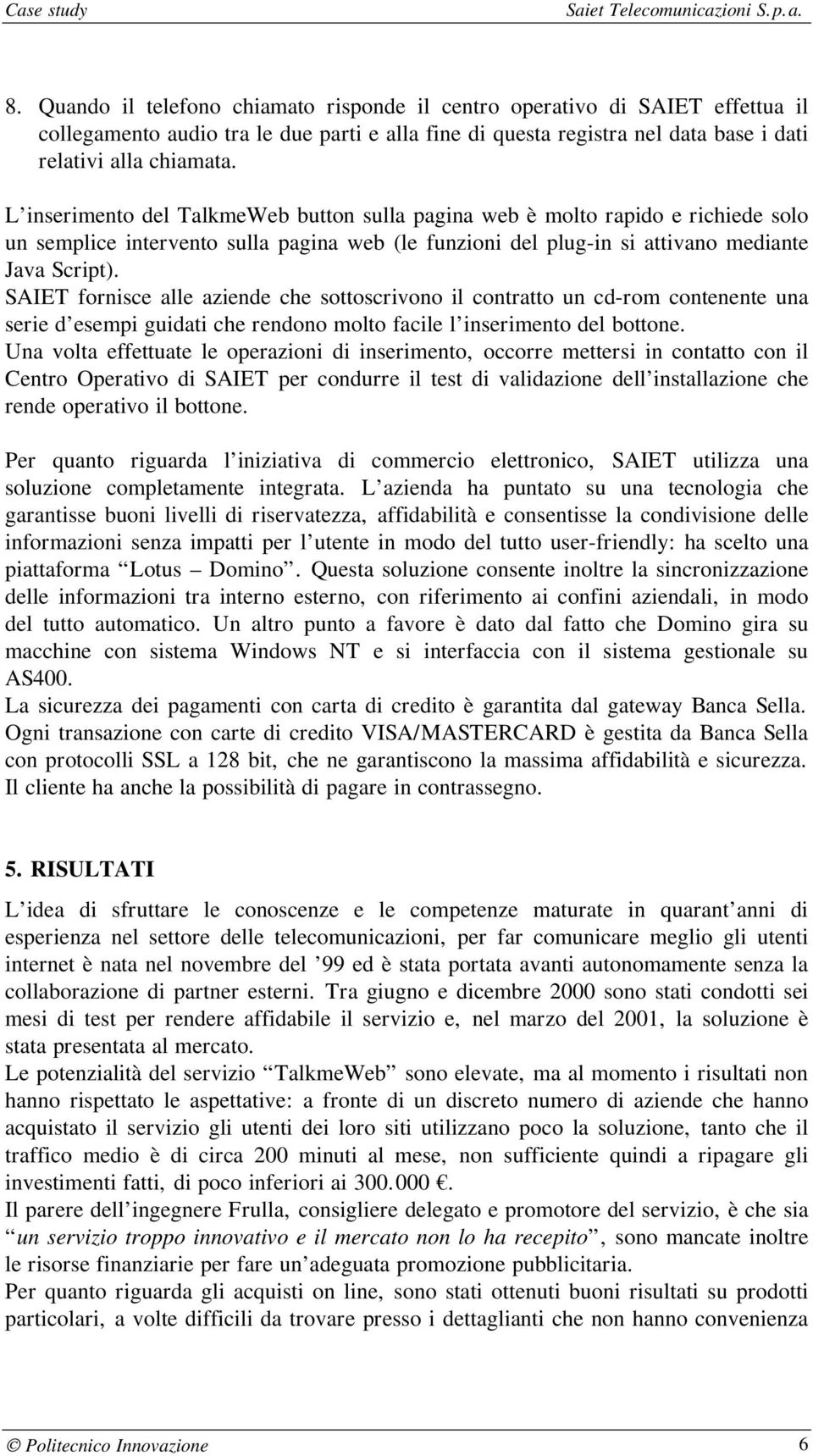 SAIET fornisce alle aziende che sottoscrivono il contratto un cd-rom contenente una serie d esempi guidati che rendono molto facile l inserimento del bottone.