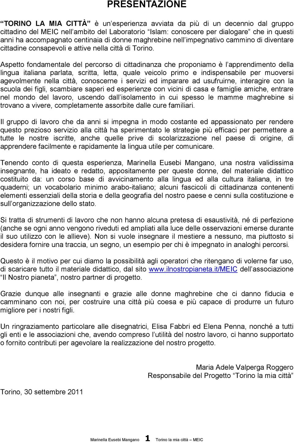 Aspetto fondamentale del percorso di cittadinanza che proponiamo è l apprendimento della lingua italiana parlata, scritta, letta, quale veicolo primo e indispensabile per muoversi agevolmente nella