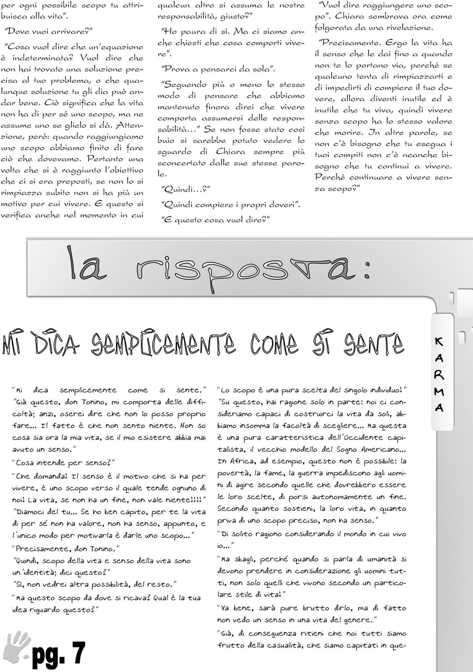 Ciò significa che la vita non ha di per sé uno scopo, ma ne assume uno se glielo si dà. Attenzione, però: quando raggiungiamo uno scopo abbiamo finito di fare ciò che dovevamo.